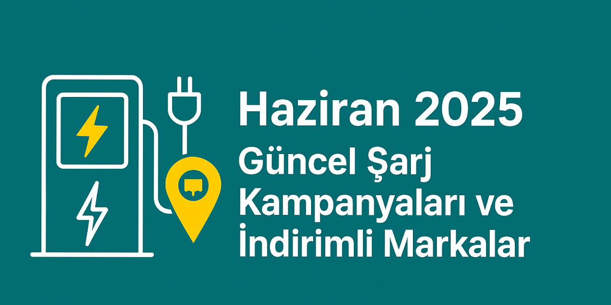 ✅ Haziran 2025 Güncel Şarj Kampanyaları ve İndirimli Markalar