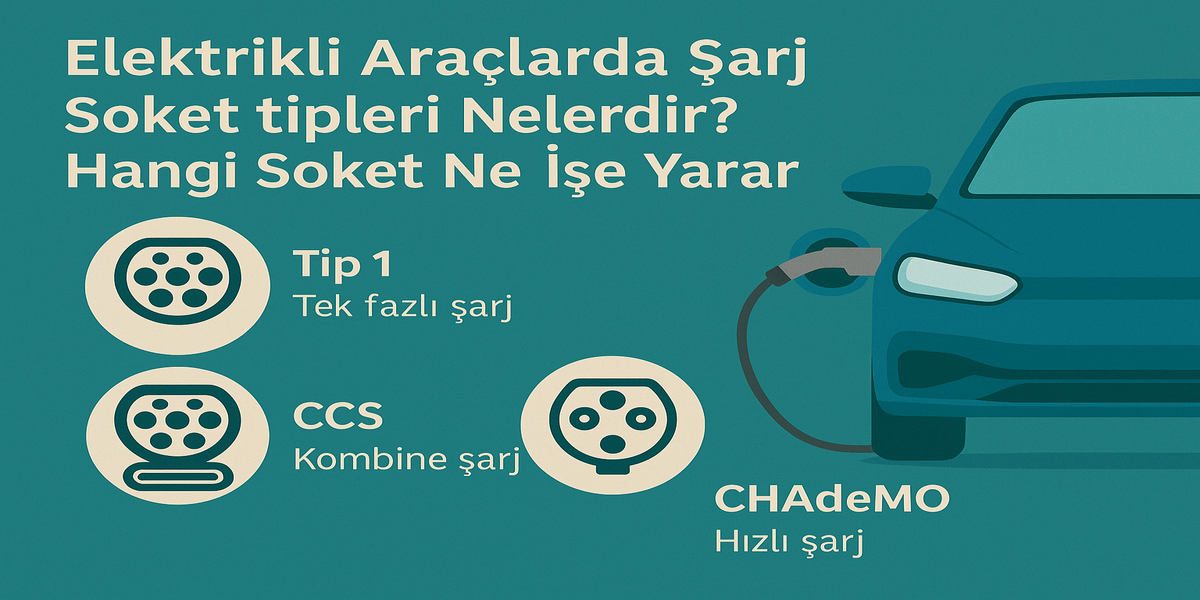 Elektrikli Araçlarda Şarj Soket Tipleri Nelerdir? Hangi Soket Ne İşe Yarar?
