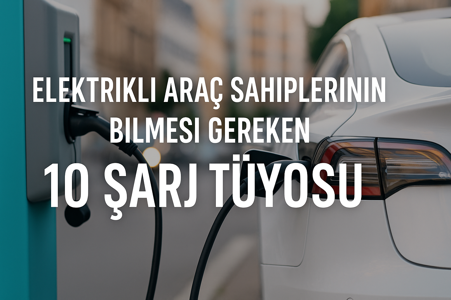Elektrikli Araç Sahiplerinin Bilmesi Gereken 10 Şarj Tüyosu