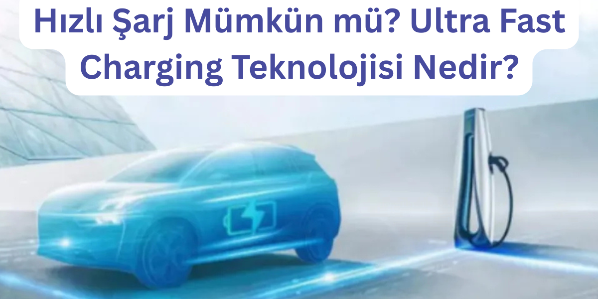 Hızlı Şarj Mümkün mü? Ultra Fast Charging Teknolojisi Nedir?