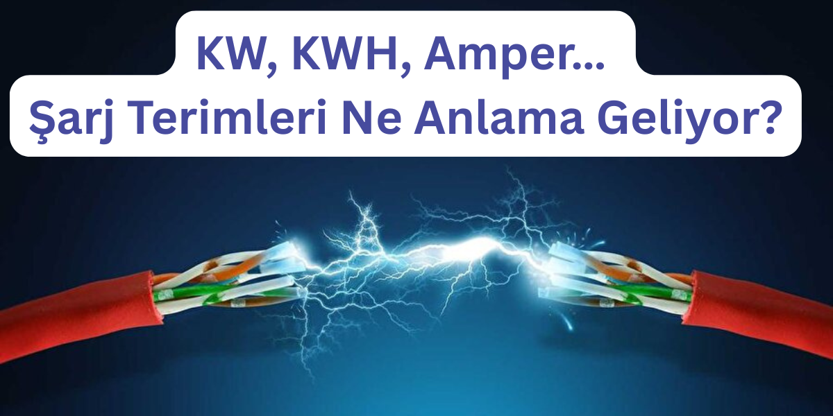 KW, KWH, Amper… Şarj Terimleri Ne Anlama Geliyor?